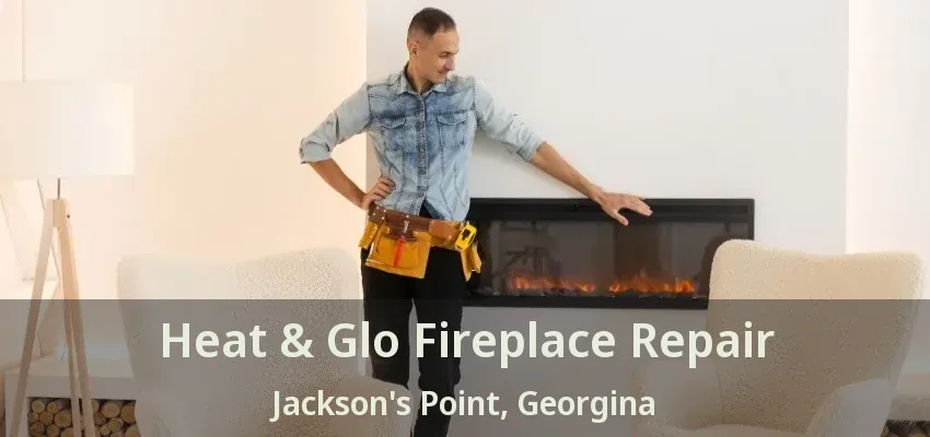 Heat & Glo Fireplace Repair Jackson's Point, Georgina - ON